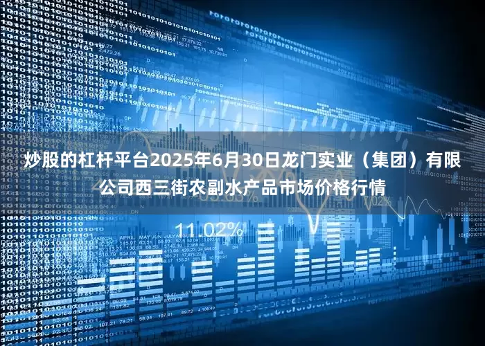 炒股的杠杆平台2025年6月30日龙门实业(集团)有限公司西三街农副水产品市场价格行情