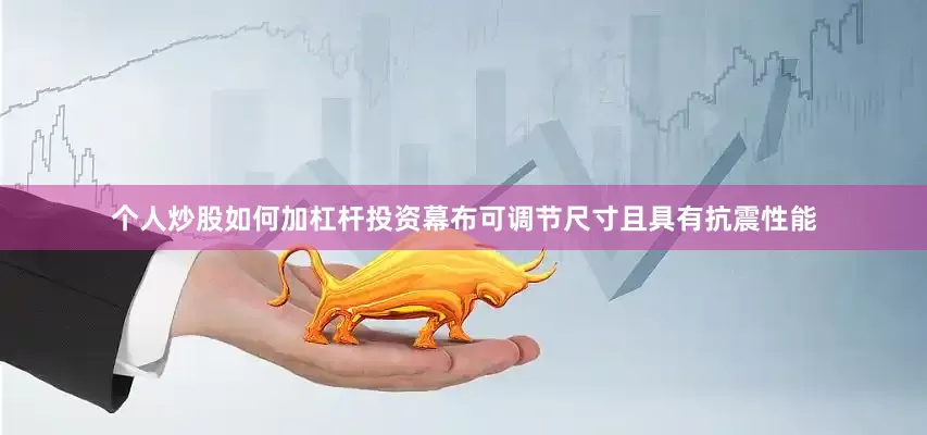 个人炒股如何加杠杆投资幕布可调节尺寸且具有抗震性能