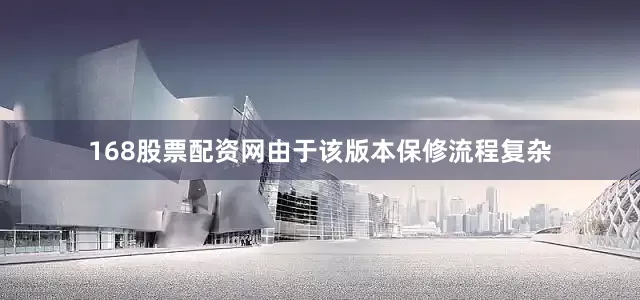 168股票配资网由于该版本保修流程复杂