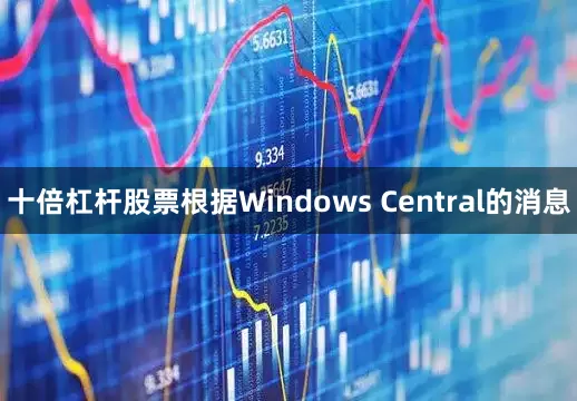 十倍杠杆股票根据Windows Central的消息