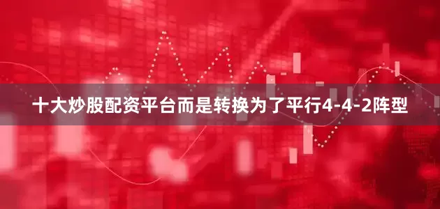十大炒股配资平台而是转换为了平行4-4-2阵型