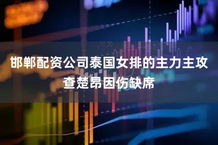 邯郸配资公司泰国女排的主力主攻查楚昂因伤缺席
