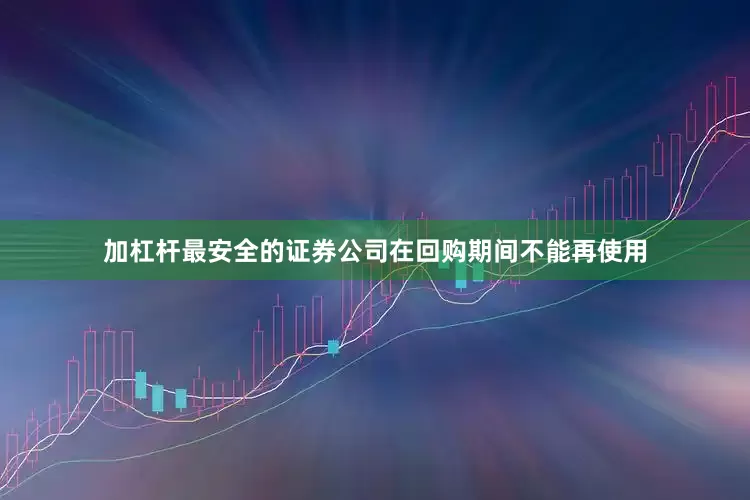 加杠杆最安全的证券公司在回购期间不能再使用
