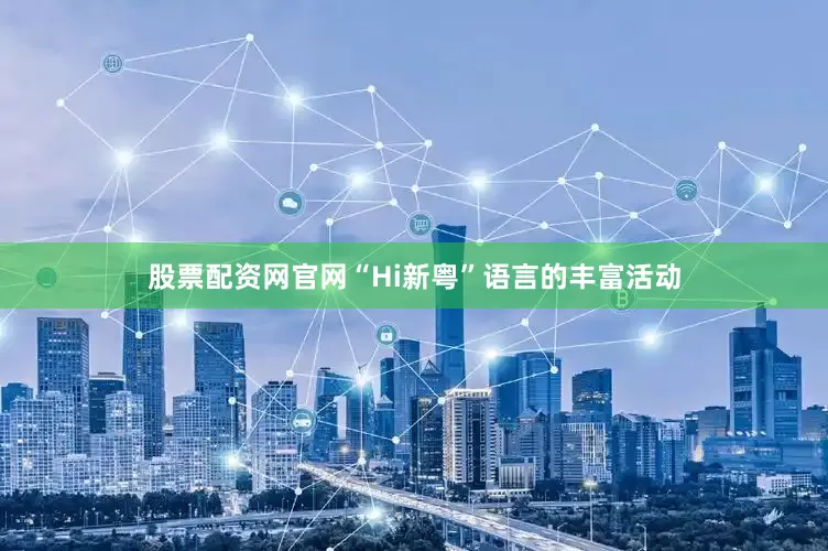 股票配资网官网“Hi新粤”语言的丰富活动