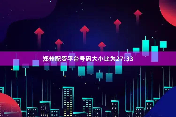 郑州配资平台号码大小比为27:33