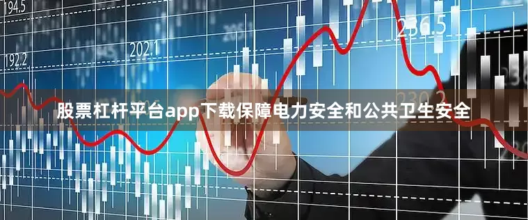 股票杠杆平台app下载保障电力安全和公共卫生安全