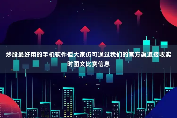 炒股最好用的手机软件但大家仍可通过我们的官方渠道接收实时图文比赛信息