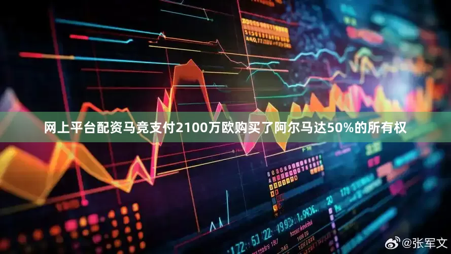 网上平台配资马竞支付2100万欧购买了阿尔马达50%的所有权