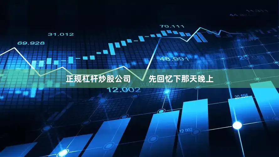 正规杠杆炒股公司        先回忆下那天晚上