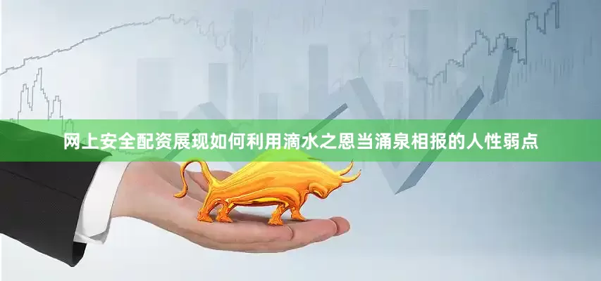 网上安全配资展现如何利用滴水之恩当涌泉相报的人性弱点