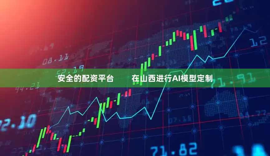 安全的配资平台        在山西进行AI模型定制