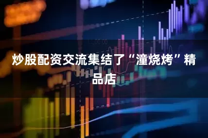 炒股配资交流集结了“潼烧烤”精品店