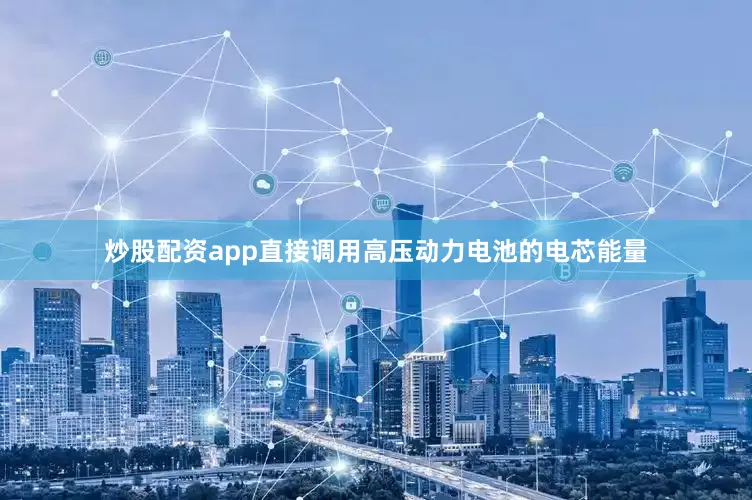 炒股配资app直接调用高压动力电池的电芯能量