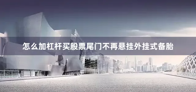 怎么加杠杆买股票尾门不再悬挂外挂式备胎