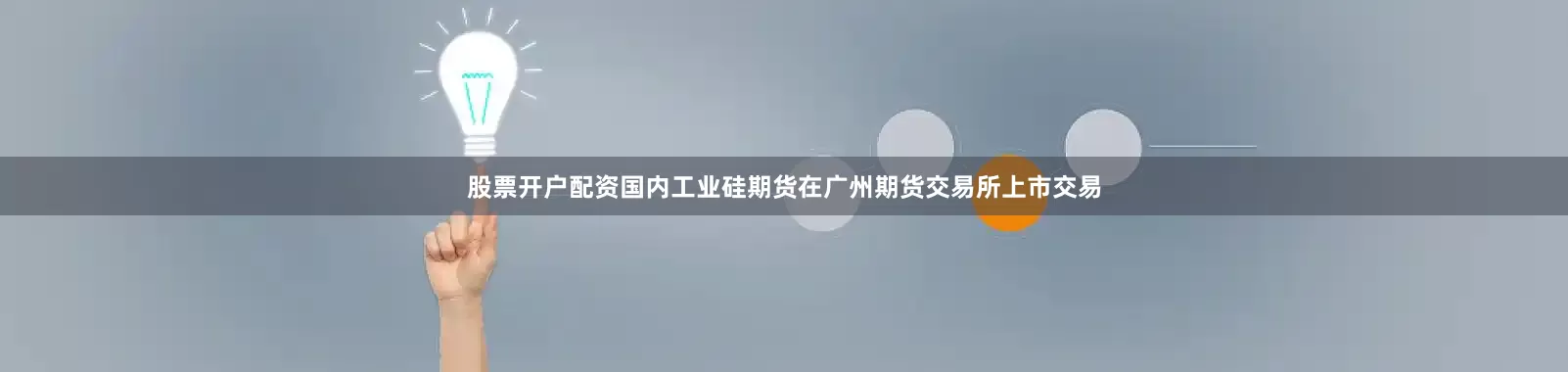 股票开户配资国内工业硅期货在广州期货交易所上市交易