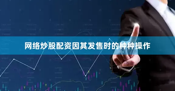 网络炒股配资因其发售时的种种操作
