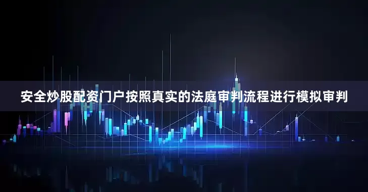安全炒股配资门户按照真实的法庭审判流程进行模拟审判