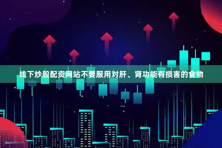 线下炒股配资网站不要服用对肝、肾功能有损害的食物