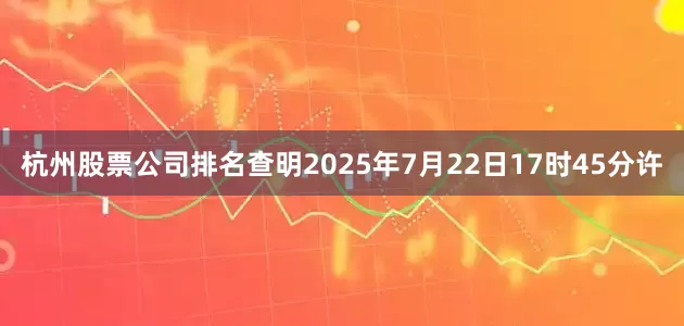 杭州股票公司排名查明2025年7月22日17时45分许