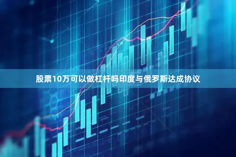 股票10万可以做杠杆吗印度与俄罗斯达成协议