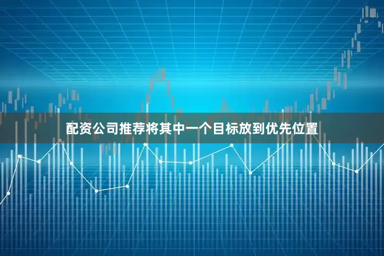 配资公司推荐将其中一个目标放到优先位置