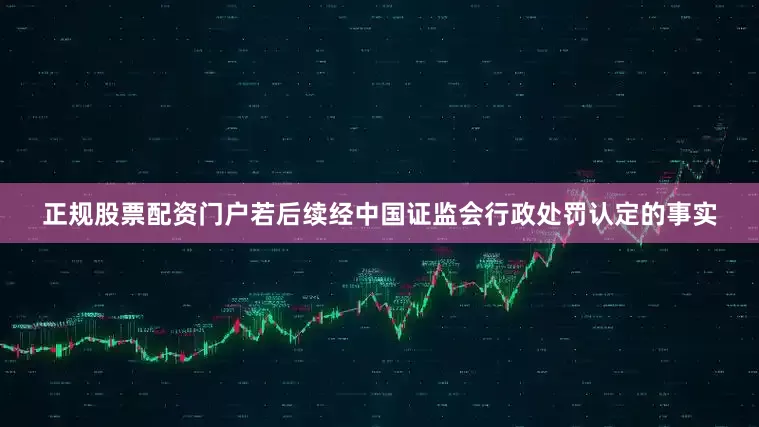 正规股票配资门户若后续经中国证监会行政处罚认定的事实