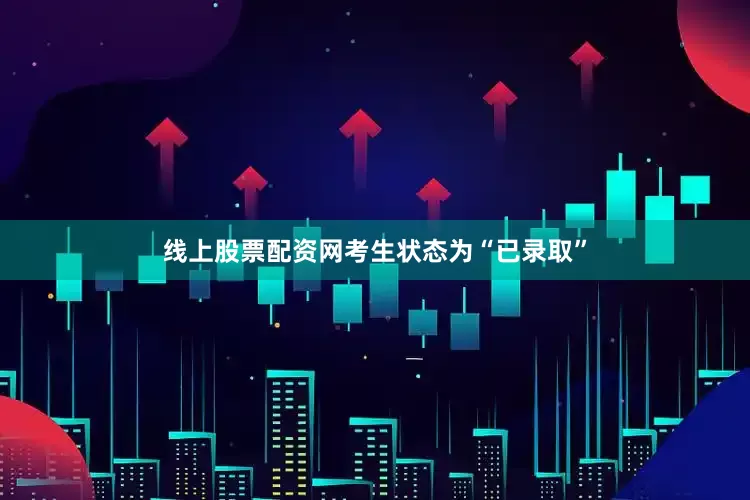 线上股票配资网考生状态为“已录取”