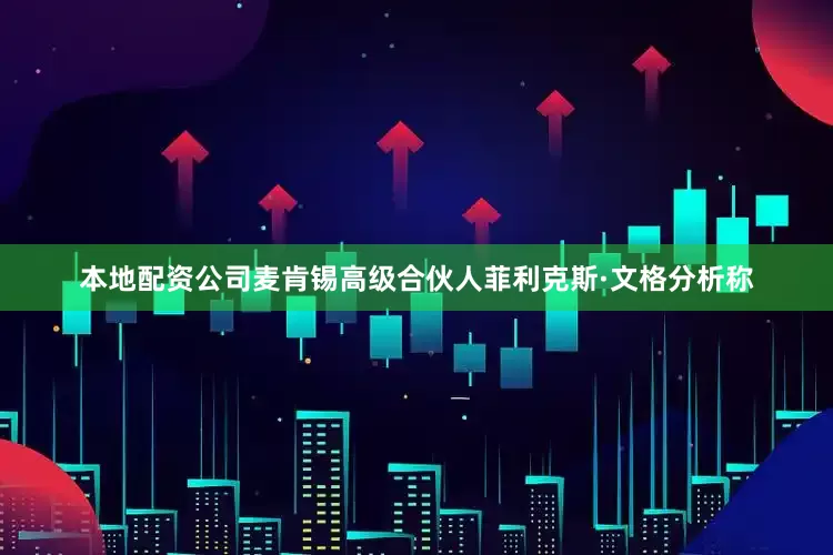 本地配资公司麦肯锡高级合伙人菲利克斯·文格分析称