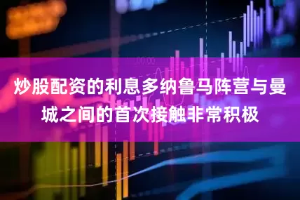 炒股配资的利息多纳鲁马阵营与曼城之间的首次接触非常积极
