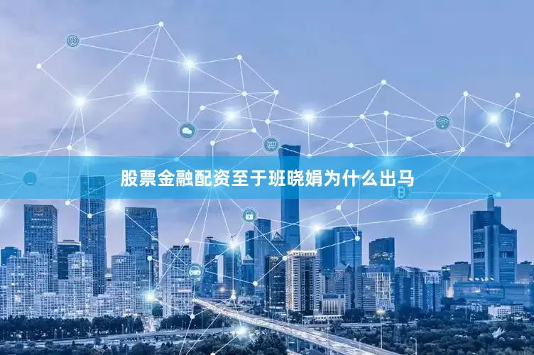 股票金融配资至于班晓娟为什么出马