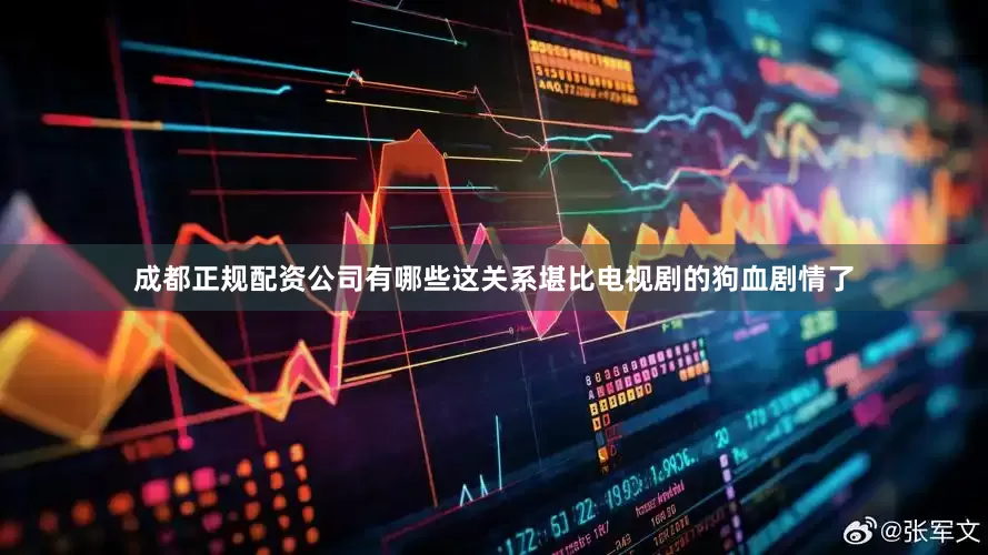 成都正规配资公司有哪些这关系堪比电视剧的狗血剧情了