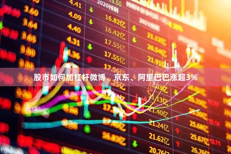 股市如何加杠杆微博、京东、阿里巴巴涨超3%